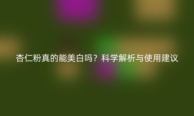 杏仁粉真的能美白嗎？科學(xué)解析與使用建議