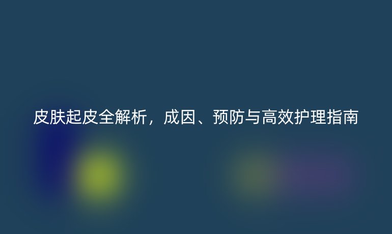 皮膚起皮全解析，成因、預(yù)防與高效護(hù)理指南