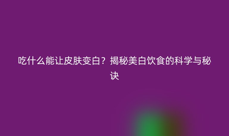 吃什么能讓皮膚變白？揭秘美白飲食的科學與秘訣