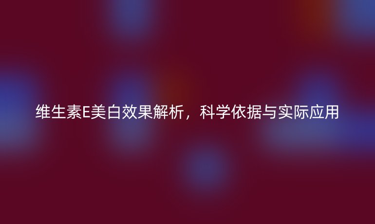 維生素E美白效果解析，科學依據(jù)與實際應用