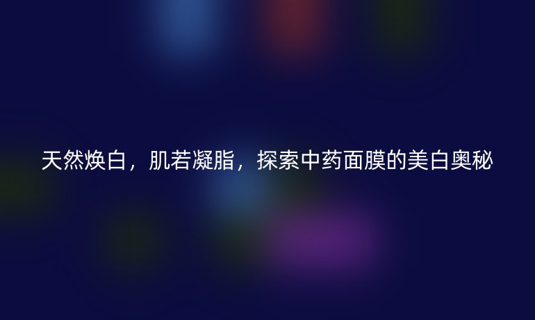 天然煥白,肌若凝脂,探索中藥面膜的美白奧秘