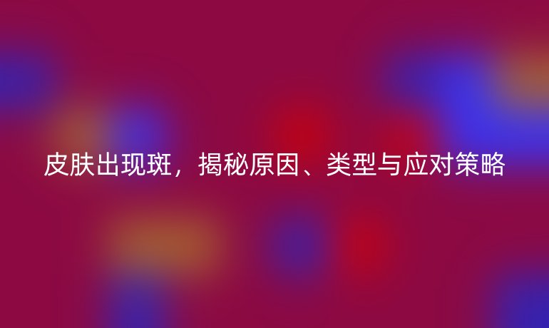 皮膚出現(xiàn)斑，揭秘原因、類型與應(yīng)對(duì)策略