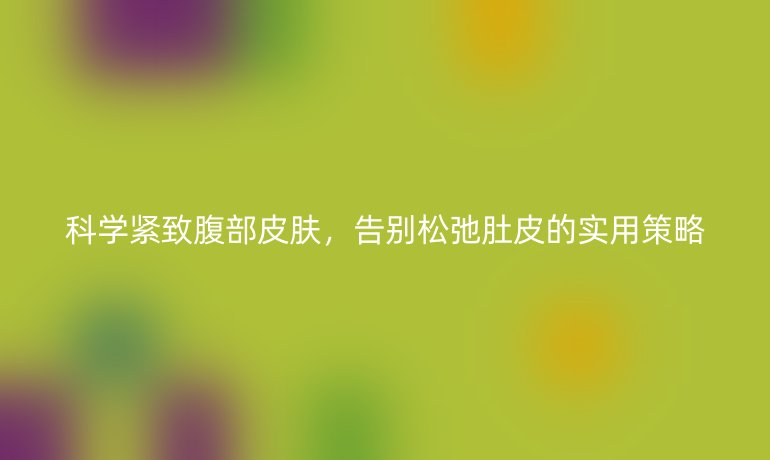 科學緊致腹部皮膚，告別松弛肚皮的實用策略